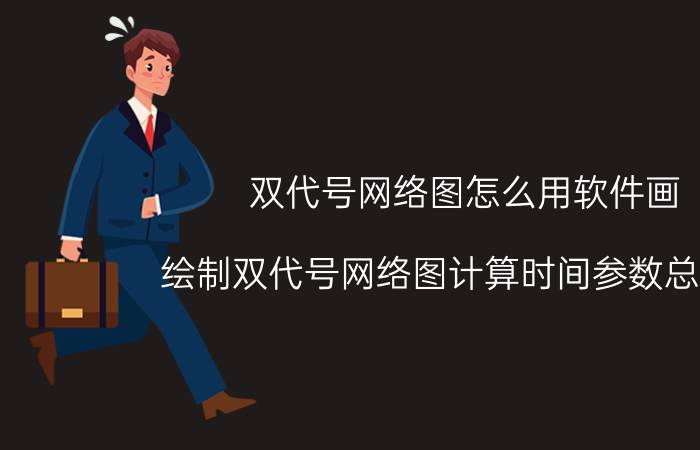 双代号网络图怎么用软件画 绘制双代号网络图计算时间参数总工期？